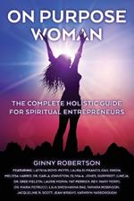 On Purpose Woman: The Complete Holistic Guide for Spiritual Entrepreneurs