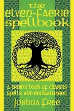 The Elven-Faerie Spellbook: A Druid's Book of Charms, Spells and Enchantment