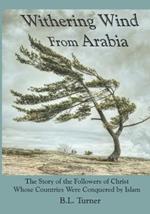 Withering Wind From Arabia: The Story of the Followers of Christ Whose Countries Were Conquered by Islam