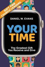 Your Time: (Special Edition for Church Leaders) The Greatest Gift You Receive and Give