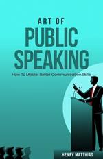 Art of Public Speaking: How To Master Better Communication Skills