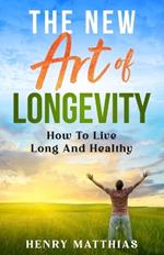 The New Art of Longevity: How To Live Long And Healthy