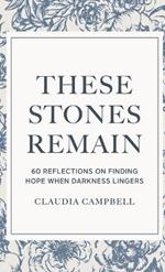 These Stones Remain: 60 Reflections on Finding Hope When Darkness Lingers