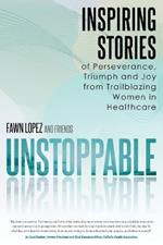 Unstoppable: Inspiring Stories of Perseverance, Triumph and Joy from Trailblazing Women in Healthcare