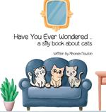 Have You Ever Wondered ... A Silly Book About Cats.