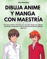 Dibuja Anime y Manga con Maestría: Una guía práctica e ilustrada para aprender desde cero a dibujar personajes asombrosos y rostros expresivos de Anime y Manga japoneses
