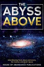 The Abyss Above: Mind-Blowing Facts About Astronomy, the Cosmos, and Outer Space