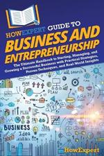 HowExpert Guide to Business and Entrepreneurship: The Ultimate Handbook to Starting, Managing, and Growing a Successful Business with Practical Strategies, Proven Techniques, and Real-World Insights