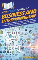 HowExpert Guide to Business and Entrepreneurship: The Ultimate Handbook to Starting, Managing, and Growing a Successful Business with Practical Strategies, Proven Techniques, and Real-World Insights