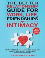 The Better Relationship Guide for Work, Life, Friendships and Intimacy: Learn Effective Communication Skills, Set Healthy Boundaries and Develop Irresistible Charisma. Witty Banter Tips Included