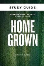 Homegrown Study Guide: Growing What You Have Where You Are