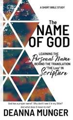 The Name of God: Learning the Personal Name Behind the Translation the LORD in Scripture