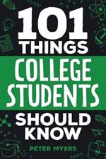 101 Things College Students Should Know: From Navigating Academics, Campus Life, Budgeting, Career Planning, Life Skills, Health, and Much More!