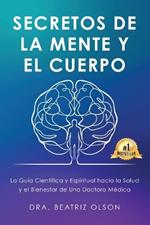 Secretos de La Mente y El Cuerpo: La guia Cientifica y Espiritual hacia la Salude y el Bienestar de Una Doctora Medica