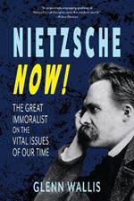 Nietzsche Now!: The Great Immoralist on the Vital Issues of Our Time