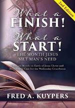 What a Finish! What a Start! The Month Jesus Met Man's Need: The Last Month on Earth of Jesus Christ and the Synoptic Case for the Wednesday Crucifixion