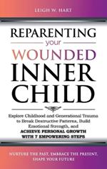 Reparenting Your Wounded Inner Child: Explore Childhood and Generational Trauma to Break Destructive Patterns, Build Emotional Strength, and Achieve Personal Growth with 7 Empowering Steps