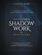 Self-Guided Shadow Work for Beginners: A WORKBOOK and JOURNAL for Profound Self-Discovery and Powerful Breakthrough Moments