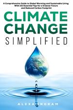 Climate Change Simplified: A Comprehensive Guide to Global Warming and Sustainable Living with 101 Essential Tips for a Greener Future and Reduced Carbon Footprint