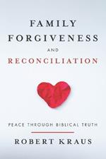 Family Forgiveness and Reconciliation: Peace Through Biblical Truth