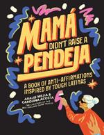 Mamá Didn't Raise a Pendeja: Anti-Affirmations Inspired by Tough-Love Abuelas