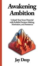Awakening Ambition: Unleash Your Inner Potential with Reliable Decision-Making, Motivation, and Persistence