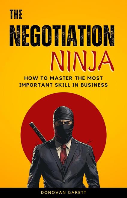 The Negotiation Ninja: How to Master the Most Important Skill in Business