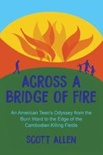 Across a Bridge of Fire: An American Teen's Odyssey from the Burn Ward to the Edge of the Cambodian Killing Fields