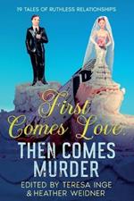 First Comes Love, Then Comes Murder: 19 Tales of Ruthless Relationships