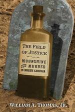 The Field of Justice: Moonshine and Murder In North Georgia