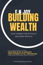 E.N.Joy Building Wealth: Easy Norms For Joyfully Building Wealth