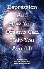 Depression and How Your Dreams Can Help You Avoid It: What Depression Is, and How Its Earliest Signs Appear in Your Dreams While There Is Still Time to Avoid It