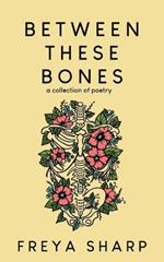 Between These Bones: A Collection of Poetry