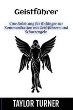 Geistführer: Eine Anleitung für Anfänger zur Kommunikation mit Geistführern und Schutzengeln