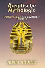 Ägyptische Mythologie: Erzählungen aus dem ägyptischen Pantheon