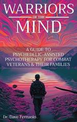 Warriors of the Mind: A Guide to Psychedelic-Assisted Psychotherapy for Combat Veterans & Their Families