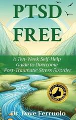 Ptsd Free: A Ten-Week Self-Help Guide to Overcome Post-Traumatic Stress Disorder