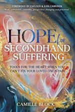 Hope For Secondhand Suffering: Tools For The Heart When You Can't Fix Your Loved One's Pain