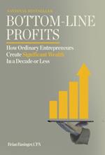 Bottom-Line Profits: How Ordinary Entrepreneurs Create Significant Wealth In a Decade or Less