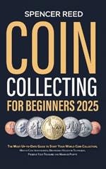 Coin Collecting for Beginners 2025: The Most Up-to-Date Guide to Start Your Coin Collection, Master Coin Identification, Understand Valuation Techniques, Preserve Your Treasures and Maximize Profits