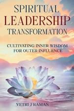 SPIRITUAL LEADERSHIP TRANSFORMATION Cultivating Inner Wisdom For Outer Influence