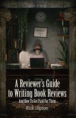 A Reviewer's Guide to Writing Book Reviews: And How to Get Paid for Them