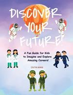 Discover Your Future!: A Fun Guide for Kids to Imagine and Explore Amazing Careers!