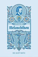 Encuentro Con Melanchthon: Una Breve Reseña Biográfica de Philipp Melanchthon Y Algunas Muestras de Sus Escritos