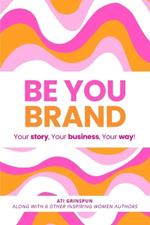 Be You Brand: Your Story, Your Business, Your Way!