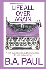 Life All Over Again: A Not-Quite Novice Author's Journey to Self-Publication