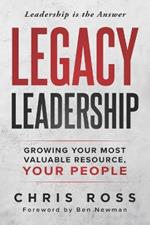 LEGACY Leadership: Growing Your Most Valuable Resource, Your People