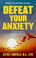 Defeat Your Anxiety: Practical Tools from a Christian Therapist to Transform Your Thinking