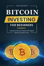 Bitcoin Investing for Beginners: Unlocking Financial Freedom with Digital Gold and Cryptocurrency