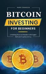 Bitcoin Investing for Beginners: Unlocking Financial Freedom with Digital Gold and Cryptocurrency